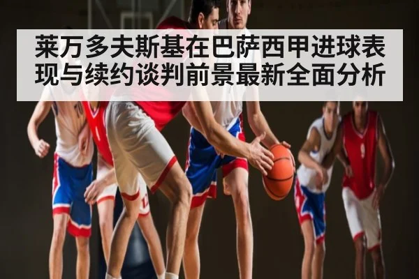 莱万多夫斯基在巴萨西甲进球表现与续约谈判前景最新全面分析